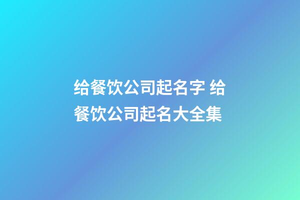 给餐饮公司起名字 给餐饮公司起名大全集-第1张-公司起名-玄机派